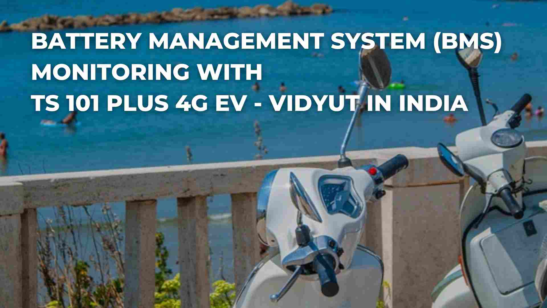 BATTERY MANAGEMENT SYSTEM (BMS) MONITORING WITH TS 101 PLUS 4G EV – VIDYUT IN INDIA